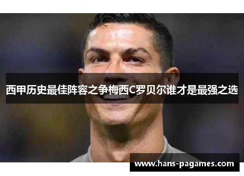 西甲历史最佳阵容之争梅西C罗贝尔谁才是最强之选