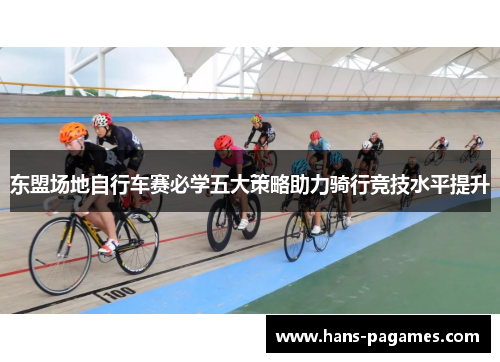 东盟场地自行车赛必学五大策略助力骑行竞技水平提升