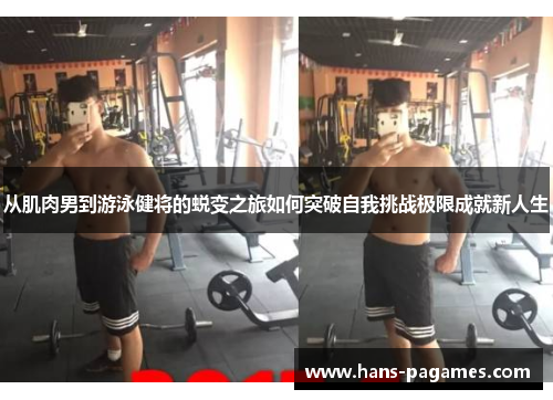 从肌肉男到游泳健将的蜕变之旅如何突破自我挑战极限成就新人生