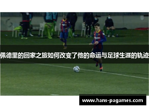 佩德里的回家之旅如何改变了他的命运与足球生涯的轨迹