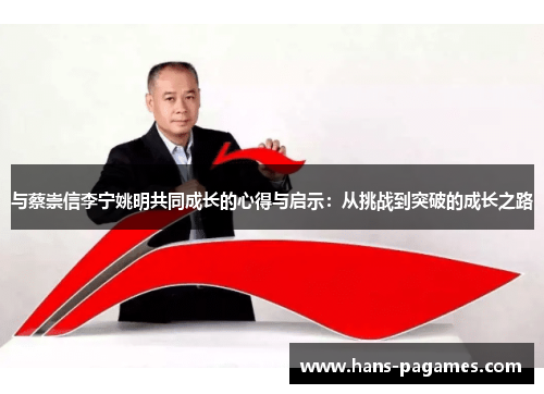与蔡崇信李宁姚明共同成长的心得与启示：从挑战到突破的成长之路