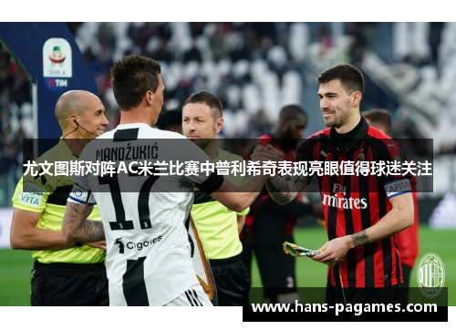 尤文图斯对阵AC米兰比赛中普利希奇表现亮眼值得球迷关注