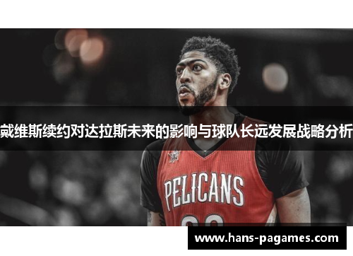戴维斯续约对达拉斯未来的影响与球队长远发展战略分析