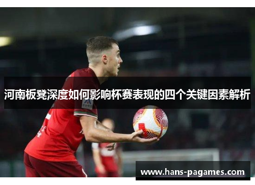 河南板凳深度如何影响杯赛表现的四个关键因素解析