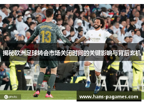 揭秘欧洲足球转会市场关闭时间的关键影响与背后玄机