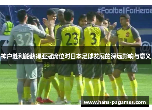 神户胜利船获得亚冠席位对日本足球发展的深远影响与意义