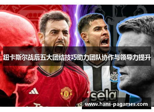 纽卡斯尔战后五大团结技巧助力团队协作与领导力提升
