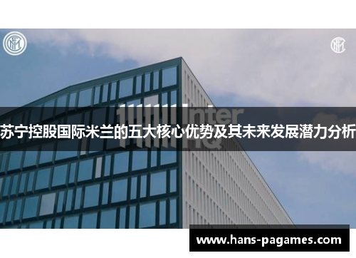 苏宁控股国际米兰的五大核心优势及其未来发展潜力分析