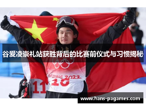 谷爱凌崇礼站获胜背后的比赛前仪式与习惯揭秘