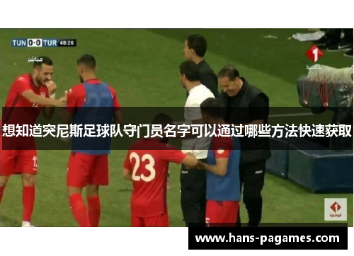 想知道突尼斯足球队守门员名字可以通过哪些方法快速获取