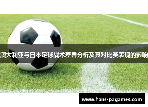 澳大利亚与日本足球战术差异分析及其对比赛表现的影响