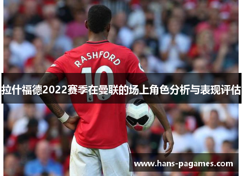 拉什福德2022赛季在曼联的场上角色分析与表现评估
