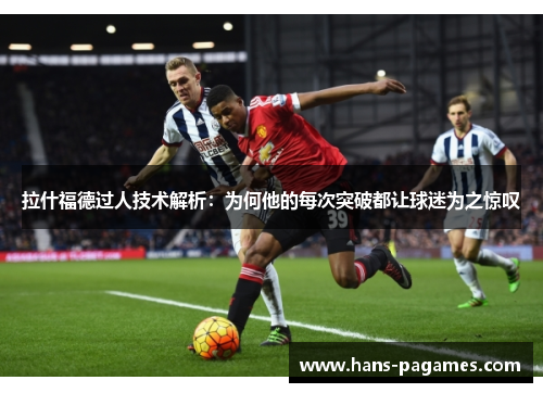 拉什福德过人技术解析：为何他的每次突破都让球迷为之惊叹