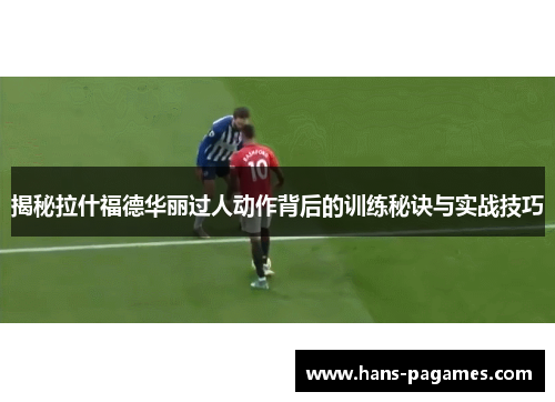 揭秘拉什福德华丽过人动作背后的训练秘诀与实战技巧 揭秘拉什福德华丽过人动作背后的训练秘诀与实战技巧