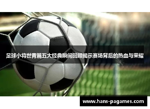 足球小将世青篇五大经典瞬间回顾揭示赛场背后的热血与荣耀