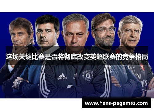这场关键比赛是否将彻底改变英超联赛的竞争格局