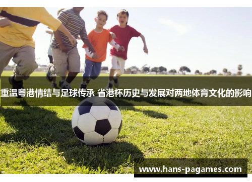 重温粤港情结与足球传承 省港杯历史与发展对两地体育文化的影响 重温粤港情结与足球传承 省港杯历史与发展对两地体育文化的影响