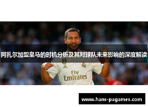 阿扎尔加盟皇马的时机分析及其对球队未来影响的深度解读