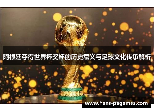 阿根廷夺得世界杯奖杯的历史意义与足球文化传承解析 阿根廷夺得世界杯奖杯的历史意义与足球文化传承解析