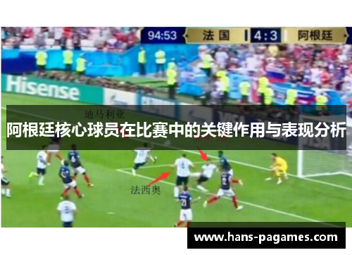阿根廷核心球员在比赛中的关键作用与表现分析