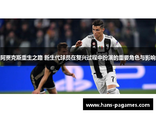 阿贾克斯重生之路 新生代球员在复兴过程中扮演的重要角色与影响