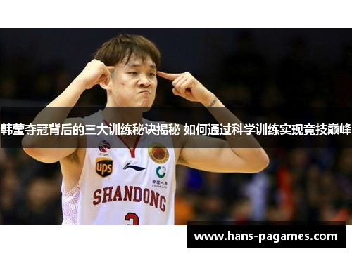 韩莹夺冠背后的三大训练秘诀揭秘 如何通过科学训练实现竞技巅峰