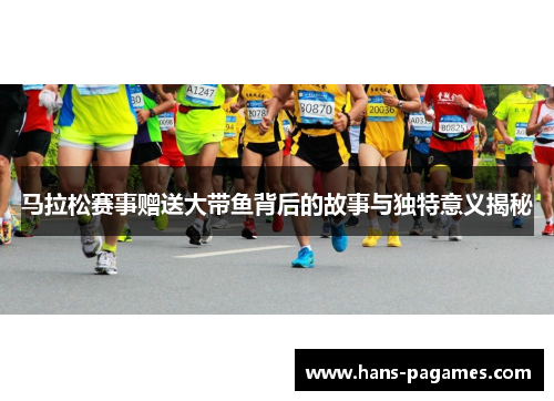 马拉松赛事赠送大带鱼背后的故事与独特意义揭秘