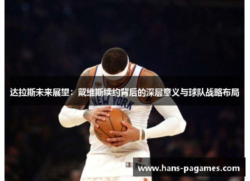 达拉斯未来展望：戴维斯续约背后的深层意义与球队战略布局