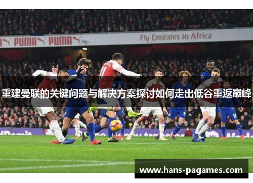 重建曼联的关键问题与解决方案探讨如何走出低谷重返巅峰