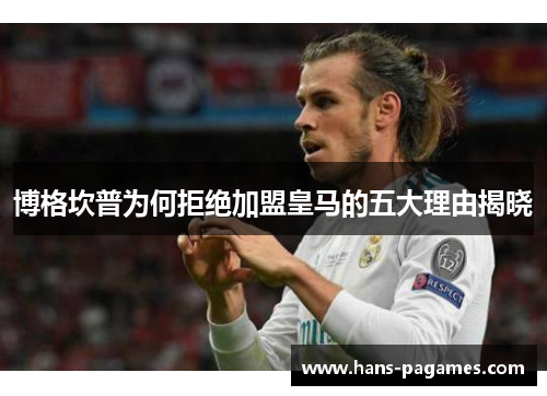 博格坎普为何拒绝加盟皇马的五大理由揭晓