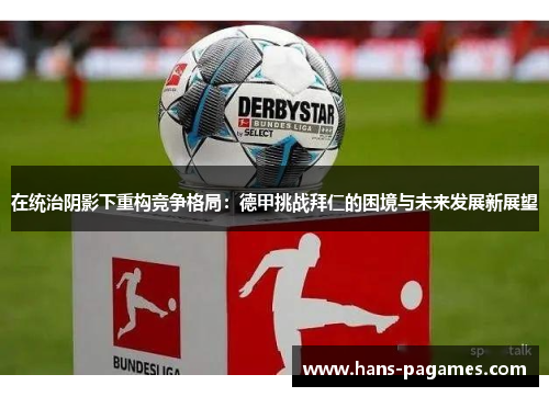 在统治阴影下重构竞争格局：德甲挑战拜仁的困境与未来发展新展望