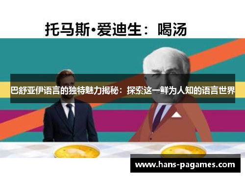 巴舒亚伊语言的独特魅力揭秘:探索这一鲜为人知的语言世界 巴舒亚伊语言的独特魅力揭秘:探索这一鲜为人知的语言世界