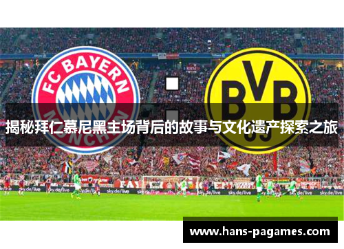 揭秘拜仁慕尼黑主场背后的故事与文化遗产探索之旅 揭秘拜仁慕尼黑主场背后的故事与文化遗产探索之旅