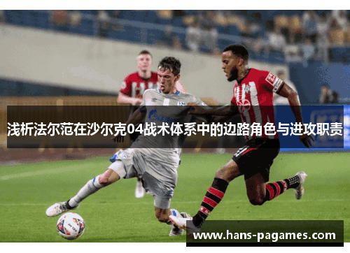 浅析法尔范在沙尔克04战术体系中的边路角色与进攻职责 浅析法尔范在沙尔克04战术体系中的边路角色与进攻职责