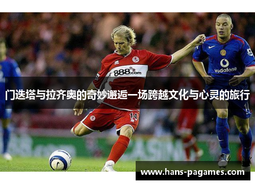 门迭塔与拉齐奥的奇妙邂逅一场跨越文化与心灵的旅行