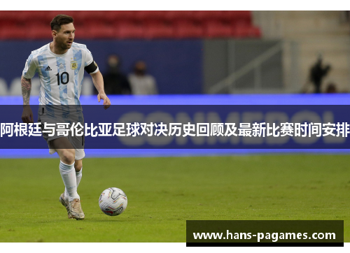 阿根廷与哥伦比亚足球对决历史回顾及最新比赛时间安排