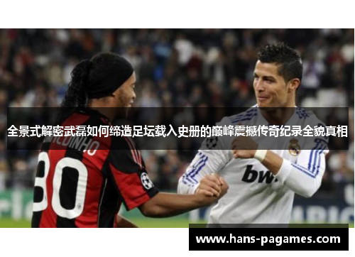 全景式解密武磊如何缔造足坛载入史册的巅峰震撼传奇纪录全貌真相 全景式解密武磊如何缔造足坛载入史册的巅峰震撼传奇纪录全貌真相