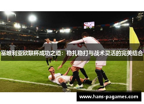 塞维利亚欧联杯成功之道:稳扎稳打与战术灵活的完美结合 塞维利亚欧联杯成功之道:稳扎稳打与战术灵活的完美结合