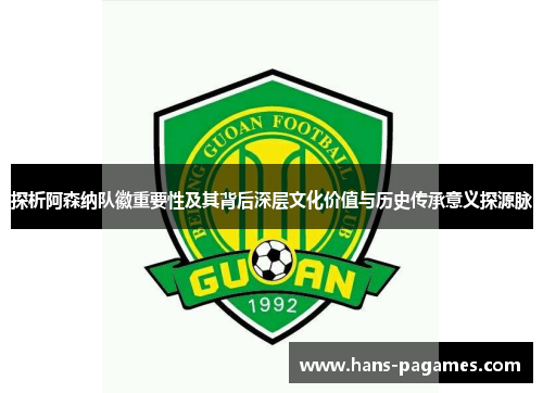 探析阿森纳队徽重要性及其背后深层文化价值与历史传承意义探源脉 探析阿森纳队徽重要性及其背后深层文化价值与历史传承意义探源脉