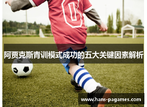阿贾克斯青训模式成功的五大关键因素解析 阿贾克斯青训模式成功的五大关键因素解析