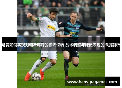 马竞如何实现对勒沃库森的惊天逆转 战术调整与球员表现的深度剖析