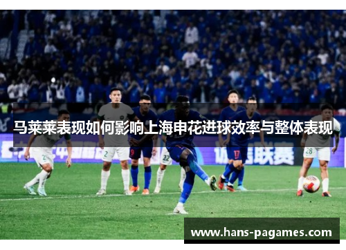 马莱莱表现如何影响上海申花进球效率与整体表现