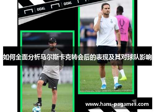 如何全面分析马尔斯卡克转会后的表现及其对球队影响