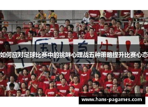 如何应对足球比赛中的挑衅心理战五种策略提升比赛心态