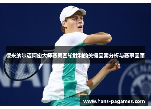 德米纳尔迈阿密大师赛第四轮胜利的关键因素分析与赛事回顾