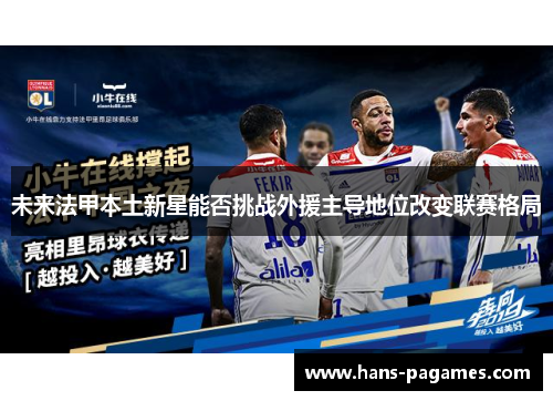 未来法甲本土新星能否挑战外援主导地位改变联赛格局
