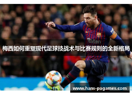 梅西如何重塑现代足球技战术与比赛规则的全新格局