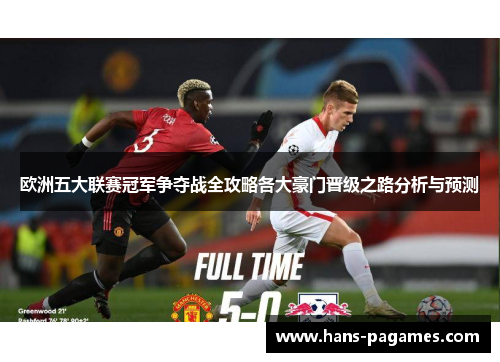 欧洲五大联赛冠军争夺战全攻略各大豪门晋级之路分析与预测