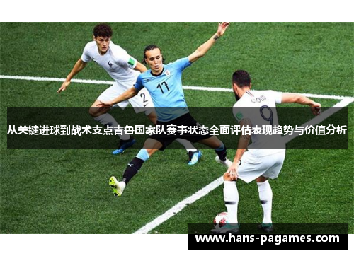 从关键进球到战术支点吉鲁国家队赛事状态全面评估表现趋势与价值分析