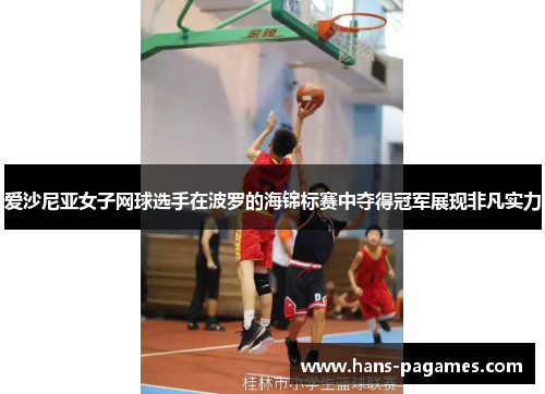 爱沙尼亚女子网球选手在波罗的海锦标赛中夺得冠军展现非凡实力 爱沙尼亚女子网球选手在波罗的海锦标赛中夺得冠军展现非凡实力